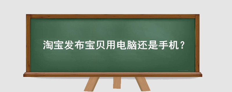 淘宝发布宝贝用电脑还是手机?
