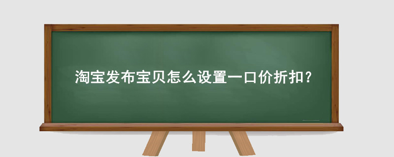 淘宝发布宝贝怎么设置一口价折扣?